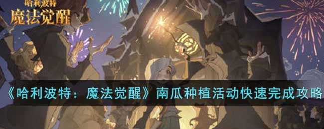 《哈利波特：魔法觉醒》南瓜种植活动快速完成攻略