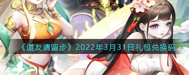 《道友请留步》2022年3月31日礼包兑换码