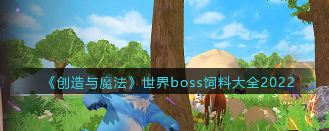 《创造与魔法》世界boss饲料大全2022