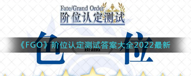 《FGO》阶位认定测试答案大全2022最新