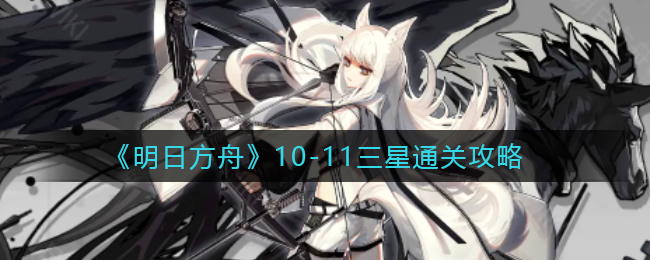 《明日方舟》10-11三星通关攻略