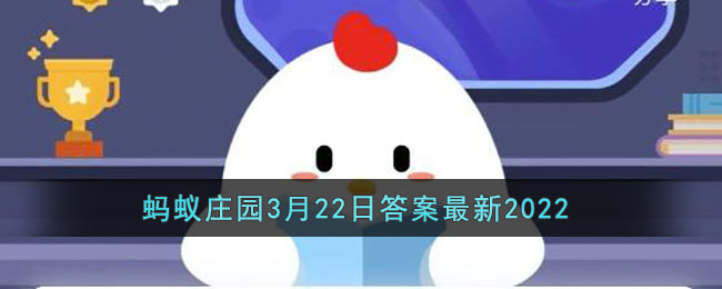 《支付宝》蚂蚁庄园3月22日答案最新2022