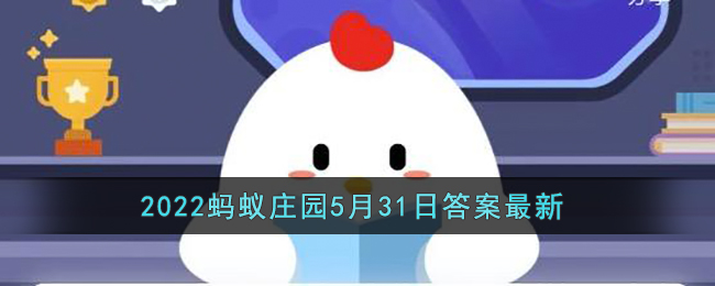 《支付宝》2022蚂蚁庄园5月31日答案最新