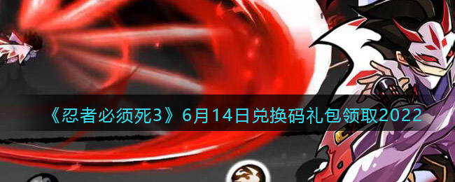 《忍者必须死3》6月14日兑换码礼包领取2022