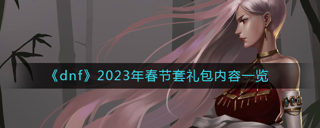 《dnf》2023年春节套礼包内容一览