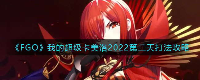 《FGO》我的超级卡美洛2022第二天打法攻略