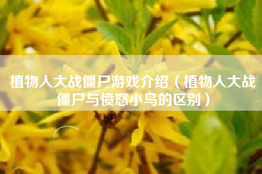 植物人大战僵尸游戏介绍（植物人大战僵尸与愤怒小鸟的区别）