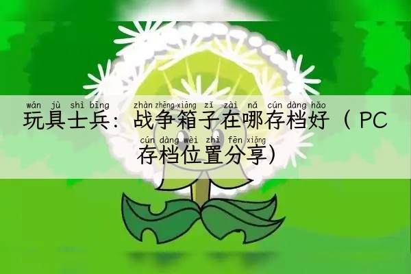 玩具士兵：战争箱子在哪存档好（ PC存档位置分享）