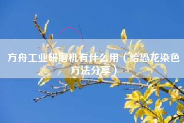 方舟工业研磨机有什么用（给恐龙染色方法分享）