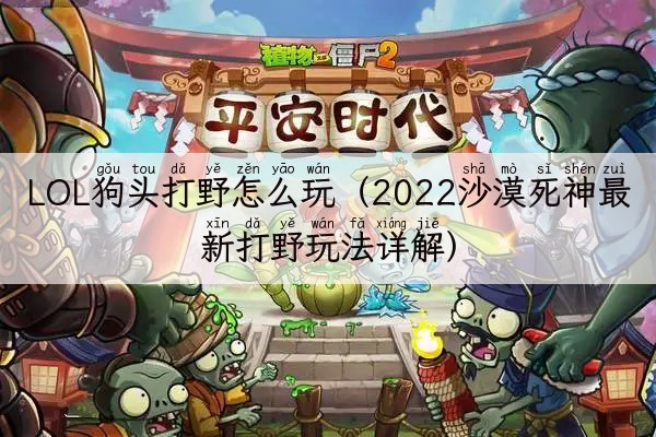 LOL狗头打野怎么玩（2022沙漠死神最新打野玩法详解）