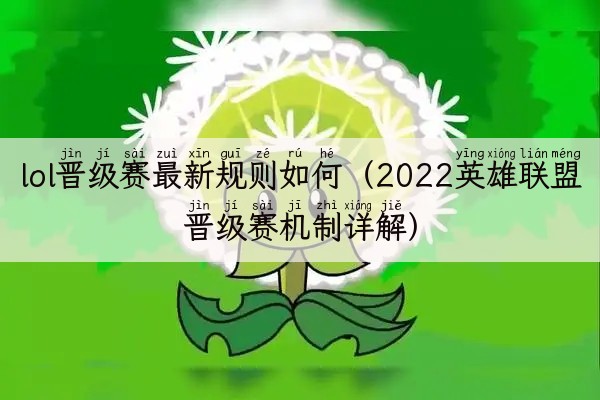 lol晋级赛最新规则如何（2022英雄联盟晋级赛机制详解）