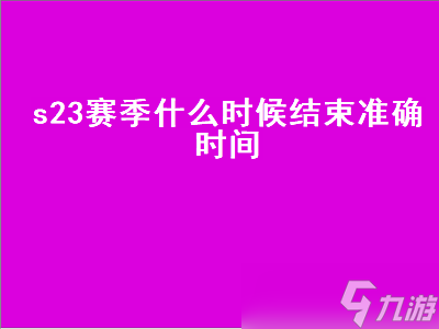 s23赛季什么时候结束准确时间（s23赛季什么时候结束准确时间更新）