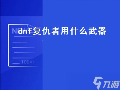 dnf复仇者用什么武器（dnf复仇者用什么武器好）