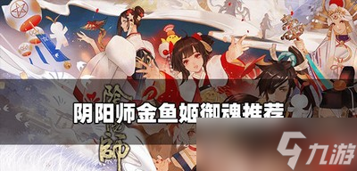 阴阳师金鱼姬金鱼姬御魂是怎么搭配的 金鱼姬的御魂推荐