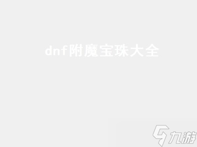 dnf附魔宝珠大全（dnf附魔宝珠大全2022）