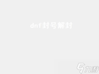 dnf封号解封（dnf封号解封方法）