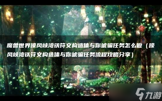 魔兽世界嚎风峡湾铁符文构造体与你唬骗任务怎么做