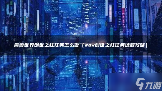 魔兽世界创世之柱任务怎么做