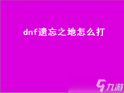 dnf遗忘之地怎么打（DNF遗忘之地怎么打）