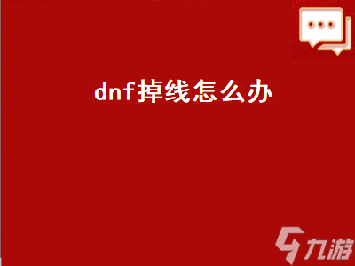 dnf掉线怎么办（DNF掉线怎么办）