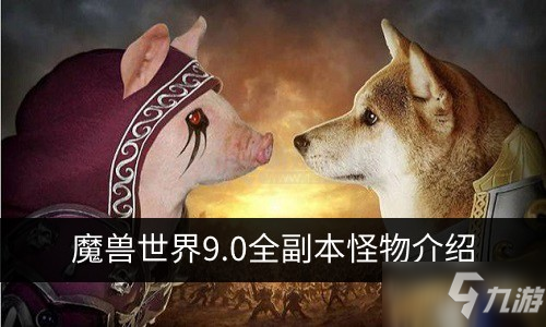 魔兽世界9.0副本有哪些 全副本怪物介绍