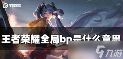 王者荣耀全局bp讲的是什么 bp意思介绍