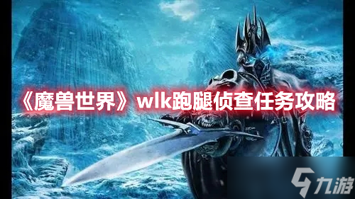 魔兽世界wlk跑腿侦查任务如何完成-魔兽世界wlk跑腿侦查任务具体完成步骤一览