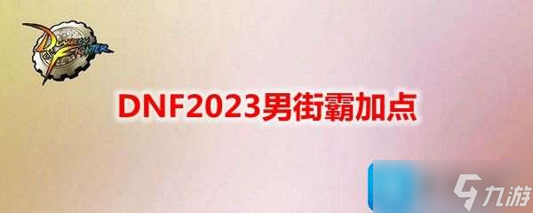 DNF2023男街霸刷图如何加点？男街霸刷图加点推荐2023