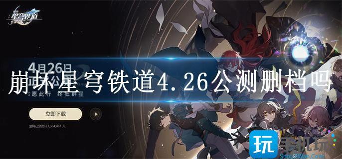 崩坏星穹铁道4.26公测删档吗