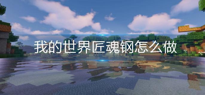 我的世界匠魂钢怎么做-匠魂钢制作方法