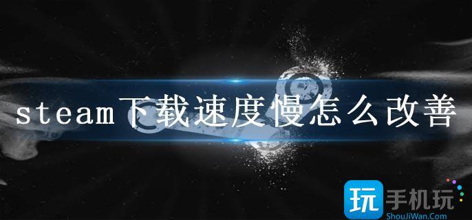 steam下载速度慢怎么改善