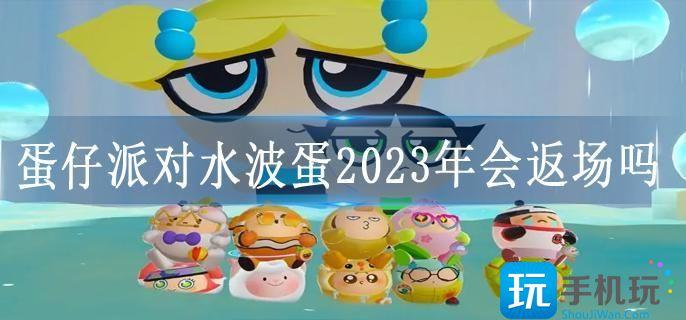 蛋仔派对水波蛋2023年会返场吗