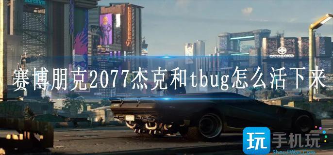 赛博朋克2077杰克和tbug怎么活下来