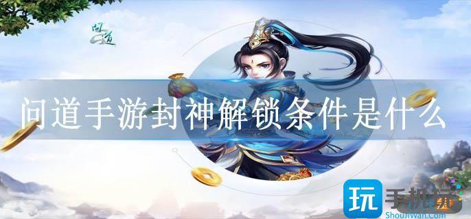 问道手游封神解锁条件是什么