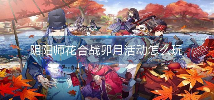 阴阳师花合战卯月活动怎么玩