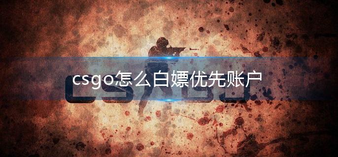 csgo怎么白嫖优先账户