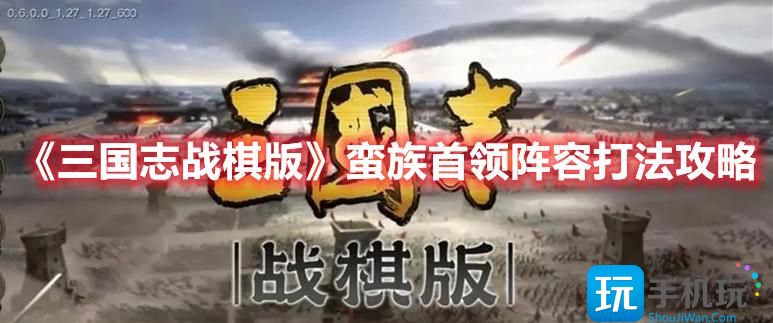 《三国志战棋版》蛮族首领阵容打法攻略