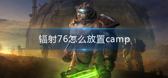 辐射76怎么放置camp