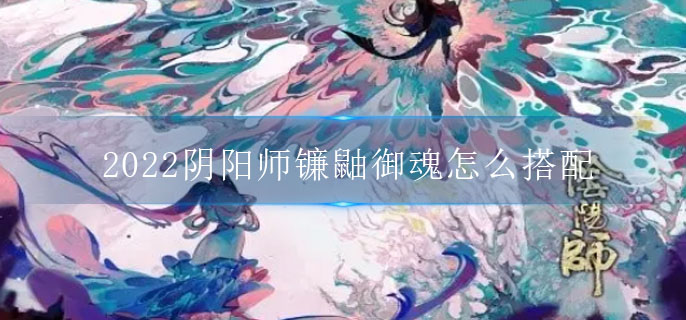 2022阴阳师镰鼬御魂怎么搭配