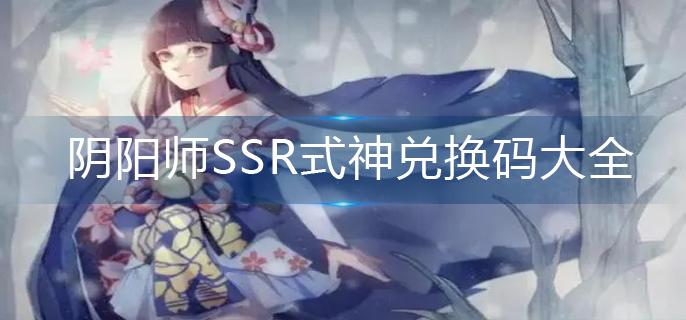 阴阳师SSR式神兑换码大全-SSR式神兑换码2023