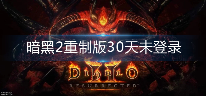 暗黑2重制版30天未登录怎么解决-30天未登录解决办法