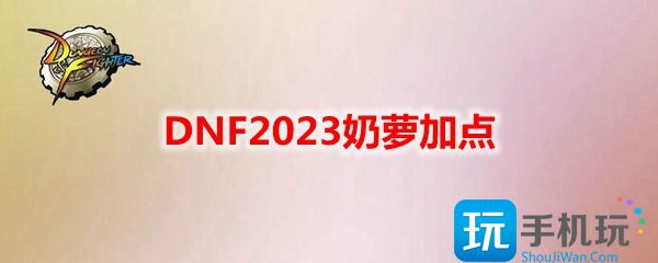 奶萝刷图加点最新2023