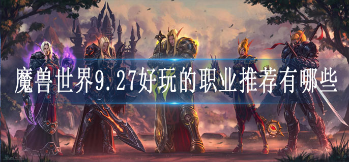 魔兽世界9.27好玩的职业推荐有哪些