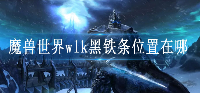 魔兽世界wlk黑铁条位置在哪