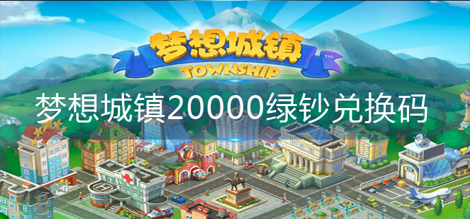 梦想城镇20000绿钞兑换码-20000绿钞兑换码大全