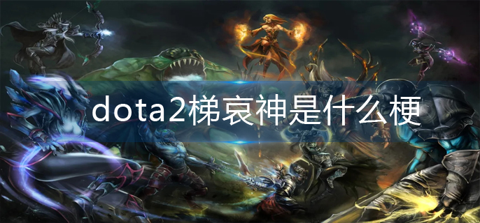 dota2梯哀神是什么梗-梯哀神梗分享