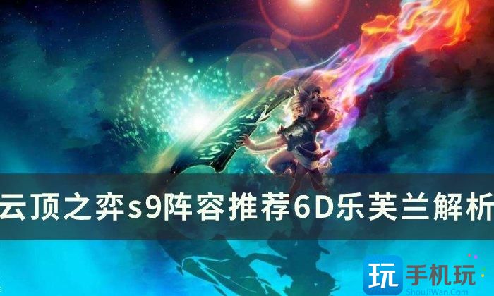 《云顶之弈》s9阵容推荐6D乐芙兰 新版本上分阵容6D乐芙兰解析