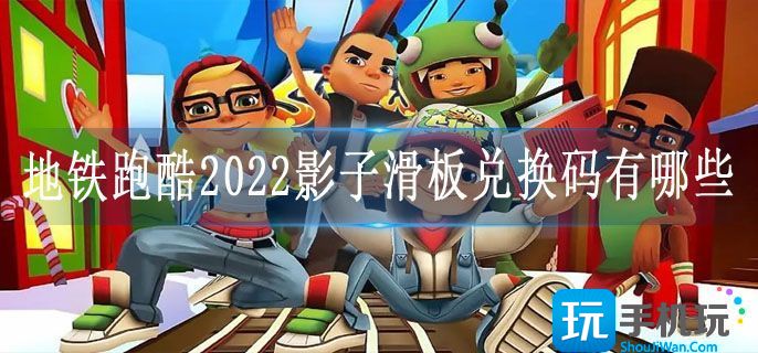 地铁跑酷2022影子滑板兑换码有哪些