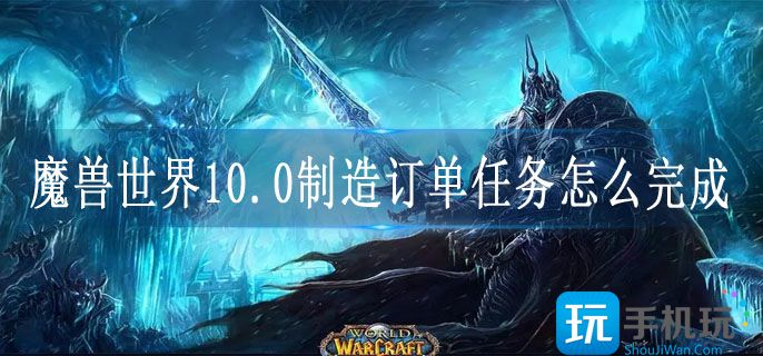 魔兽世界10.0制造订单任务怎么完成