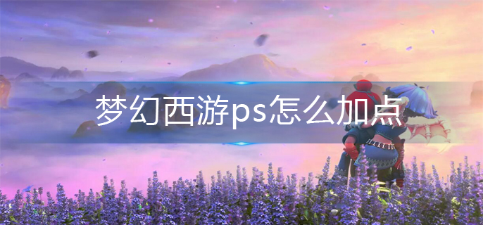 梦幻西游ps怎么加点-ps加点推荐